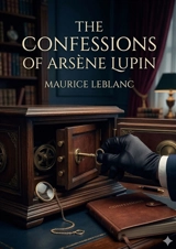 The Confessions of Arsène Lupin : by Maurice Leblanc - Leblanc, Maurice