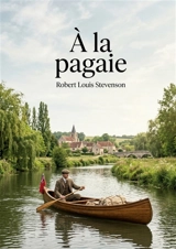 A la pagaie : Le récit d'un voyage en canoë à travers les rivières et canaux de France par Robert Louis Stevenson - Stevenson, Robert Louis