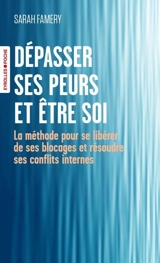 Dépasser ses peurs et être soi : la méthode pour se libérer de ses blocages et résoudre ses conflits internes - Sarah Famery
