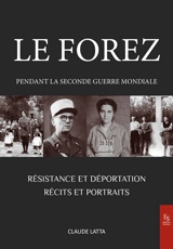 Le Forez pendant la Seconde Guerre mondiale : Résistance et déportation : récits et portraits - Claude Latta