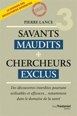 Savants maudits, chercheurs exclus : le dossier des découvertes interdites. Vol. 3. Des découvertes utilisables, efficaces... et pourtant prohibées ! - Pierre Lance