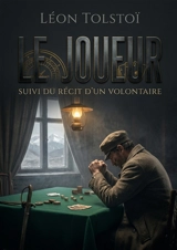Le Joueur : Suivi du Récit d'un volontaire : Une exploration des tourments intérieurs et des passions destructrices dans 'Le Joueur' de Léon Tolstoï, suivie d'un récit poignant sur les réalités de la guerre au Caucase. - Tolstoï, Léon