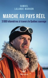 Marche au pays réel : 3.000 kilomètres à travers le Québec sauvage - Samuel Lalande-Markon