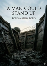 A Man Could Stand Up : by Ford Madox Ford - Ford Madox Ford
