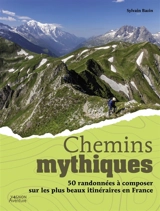 Chemins mythiques : 50 randonnées à composer sur les plus beaux itinéraires en France - Sylvain Bazin