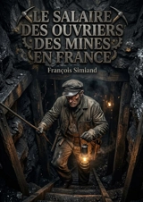 Le Salaire des ouvriers des mines en France : Une analyse approfondie du salaire des ouvriers des mines en France par François Simiand, mettant en évidence les disparités et les conditions de travail au XIXe siècle - François Simiand