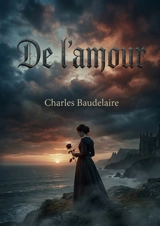 De l'amour : Une exploration des complexités de l'amour selon Charles Baudelaire, révélant les tourments et les extases de l'âme humaine - Charles Baudelaire