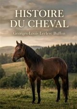 Histoire du cheval : L'histoire naturelle du cheval par Buffon découvrez la noblesse et la domestication de cet animal à travers les siècles. - Georges-Louis Leclerc comte de Buffon