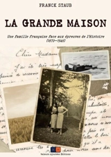 La grande maison : une famille française face aux épreuves de l'histoire (1870-1946) - Franck Staub