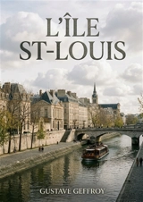 L'Ile St-Louis : Une flânerie parisienne au coeur de l'Ile Saint Louis, entre histoire, art et scènes de vie - Gustave Geffroy