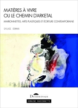 Matières à vivre ou Le chemin d'Arketal : marionnettes, arts plastiques et écriture contemporaine - Sylvie Osman
