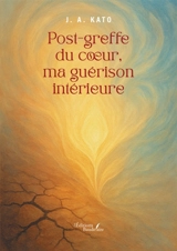 Post-greffe du coeur, ma guérison intérieure - J. A. Kato
