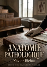 Anatomie pathologique : Le dernier cours d'anatomie pathologique de Xavier Bichat - Xavier Bichat