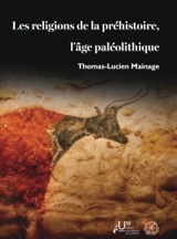Les religions de la préhistoire, l'âge paléolithique - Thomas Mainage