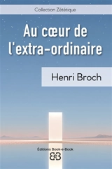 Au coeur de l'extra-ordinaire : voyage zététique - Henri Broch
