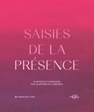 Saisies de la présence : 19 artistes et chercheurs face au mystère de la présence