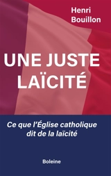 Une juste laïcité : ce que l'Eglise catholique dit de la laïcité - Henri Bouillon