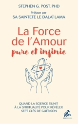 La puissance pure et infinie de l'amour : quand la science s'unit à la spiritualité pour révéler sept clés de paix intérieure - Stephen Garrard Post
