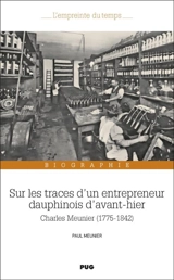 Sur les traces d'un entrepreneur dauphinois d'avant-hier : Charles Meunier (1775-1842) : biographie - Paul Meunier