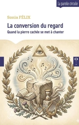 La conversion du regard : quand la pierre cachée se met à chanter - Sonia Félix