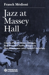 Jazz at Massey Hall : Charlie Parker, Dizzy Gillespie, Bud Powell, Charles Mingus et Max Roach : une autre histoire du bebop - Franck Médioni