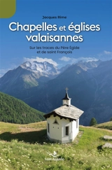 Chapelles et églises valaisannes : Sur les traces du Père Egide et de saint François - Jacques Rime