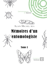 Mémoires d'un entomologiste : Tome 1 : Et si les insectes révélaient des secrets essentiels au fonctionnement du vivant ? - Alain-Michel Bea
