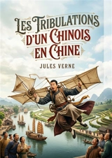 Les Tribulations d'un Chinois en Chine : Les péripéties rocambolesques d'un riche Chinois confronté à l'ennui et en quête d'aventure. - Jules Verne