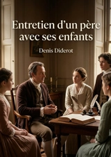 Entretien d'un père avec ses enfants : Une exploration touchante des valeurs familiales et de la sagesse paternelle à travers les récits et les réflexions d'un père. - Denis Diderot