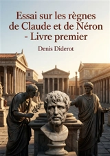 Essai sur les règnes de Claude et de Néron : Livre premier : Une analyse des règnes de Claude et Néron par Diderot, offrant un aperçu philosophique sur Sénèque et la Rome antique. - Denis Diderot