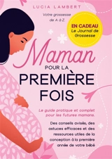 Maman pour la première fois : Le guide pratique et complet pour les futures mamans. Des conseils avisés, des astuces efficaces et des ressources utiles de la conception à la première année de votre bébé - Lambert, Lucia