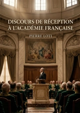 Discours de réception à l'Académie Française : Le discours de réception à l'Académie Française par Pierre Loti, explorant l'honneur, l'admiration et les liens littéraires. - Pierre Loti