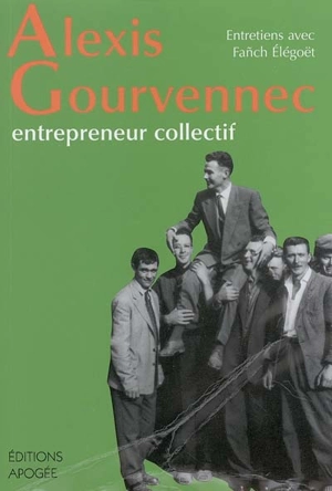 Alexis Gourvennec : entrepreneur collectif : entretiens avec Fanch Elégoët - Alexis Gourvennec