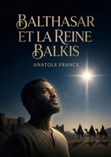 Balthasar et la Reine Balkis : Le voyage initiatique d'un roi noir éthiopien à la rencontre de la reine de Saba - Anatole France