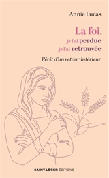 La foi, je l'ai perdue, je l'ai retrouvée : récit d'un retour intérieur - Annie Lucas
