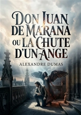 Don Juan de Marana : ou La Chute d'un ange : Une pièce théâtrale d'Alexandre Dumas explorant la rédemption et la damnation à travers le personnage de Don Juan de Marana - Dumas, Alexandre
