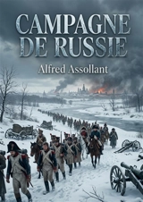 Campagne de Russie : La campagne de Russie de 1812, un récit historique sur l'épopée tragique de la Grande Armée et les défis rencontrés lors de la retraite de Moscou. - Alfred Assollant
