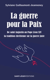 La guerre pour la paix : de saint Augustin au pape Léon XIV, la tradition chrétienne sur la guerre juste - Sylviane Guillaumont-Jeanneney