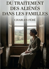 Du traitement des aliénés dans les familles : Une analyse du traitement des maladies mentales au sein des familles par Charles Féré, offrant un aperçu historique et des perspectives sur l'assistance aux aliénés - Charles Féré