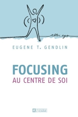 Focusing au centre de soi - Eugene T. Gendlin