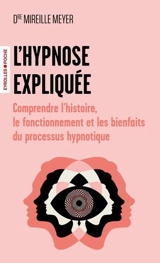 L'hypnose expliquée : comprendre l'histoire, le fonctionnement et les bienfaits du processus hypnotique - Mireille Meyer