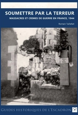 Soumettre par la terreur : massacres et crimes de guerre en France, 1944 - Romain Taillefait