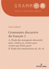 Grammaire discursive du français. Vol. 2. A. Etude des marqueurs discursifs quoi, comme ça, comme quoi, comme qui dirait, genre ; B. Etude des interjections ah, oh, eh - Denis Paillard