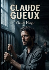 Claude Gueux : Le récit poignant d'un ouvrier parisien confronté à la misère et à l'injustice sociale, par Victor Hugo - Victor Hugo