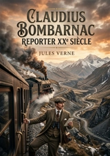 Claudius Bombarnac reporter XXe Siècle : Les aventures ferroviaires d'un reporter du XXe siècle à travers l'Asie centrale, un voyage initiatique signé Jules Verne. - Jules Verne