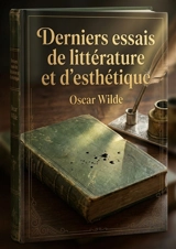 Derniers essais de littérature et d'esthétique : Une analyse des réflexions d'Oscar Wilde sur la littérature et l'esthétique à travers une collection d'essais datant de 1887 à 1890. - Oscar Wilde