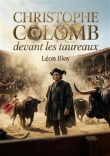 Christophe Colomb devant les taureaux : Une critique acerbe de la société et de la décadence moderne par Léon Bloy, à travers le prisme des courses de taureaux et de la figure controversée de Christophe Colomb. - Léon Bloy