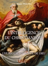 L'intelligence du christianisme. Vol. 1. L'humanité en quête de Dieu - Alain Pascal