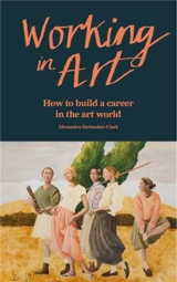 Working in Art : How to build a career in the art world - ?Alexandra Steinacker-Clark