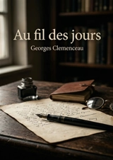 Au fil des jours : Une exploration des pensées et réflexions de Georges Clemenceau sur la vie, la mort et la condition humaine, tirées de ses chroniques. - Georges Clemenceau
